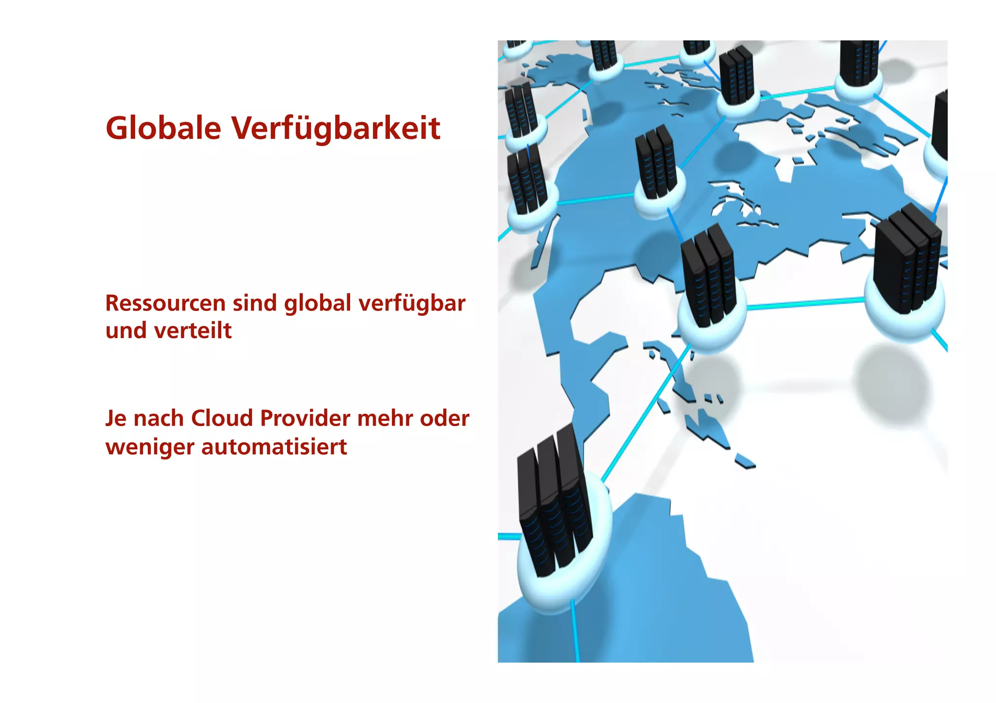 Globale Verfügbarkeit




Ressourcen sind global verfügbar
und verteilt


Je nach Cloud Provider mehr oder
weniger automatisiert




                                   7
 