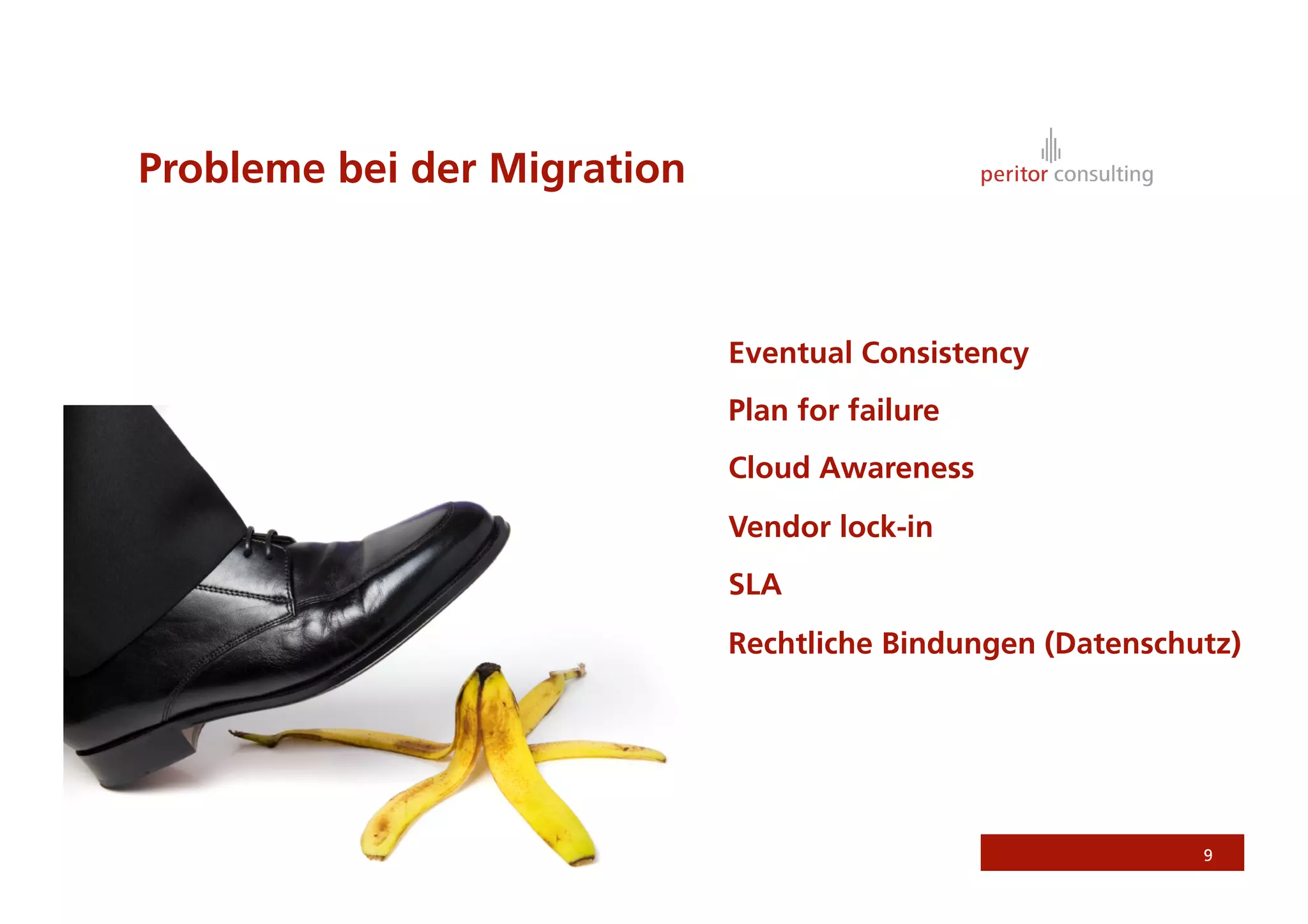 Probleme bei der Migration



                             Eventual Consistency
                             Plan for failure
                             Cloud Awareness
                             Vendor lock-in
                             SLA
                             Rechtliche Bindungen (Datenschutz)




                                                            9
 