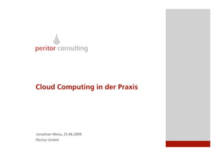 Cloud Computing in der Praxis




Jonathan Weiss, 25.06.2009
Peritor GmbH
 