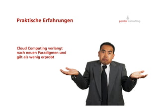 Praktische Erfahrungen




Cloud Computing verlangt
nach neuen Paradigmen und
gilt als wenig erprobt




                            3
 