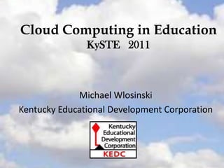 Cloud Computing in EducationKySTE   2011 Michael Wlosinski Kentucky Educational Development Corporation 