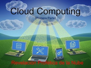 Cloud Computing 
(Primera Parte) 
Revelación Profética de la Nube 
 