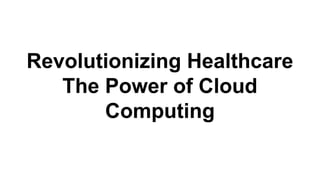 Revolutionizing Healthcare
The Power of Cloud
Computing
 