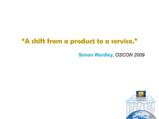 “A shift from a product to a service.”
                  Simon Wardley, OSCON 2009
 