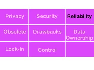 Privacy     Security   Reliability

Obsolete   Drawbacks     Data
                       Ownership

Lock-In     Control
 