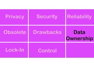 Privacy     Security   Reliability

Obsolete   Drawbacks     Data
                       Ownership

Lock-In     Control
 
