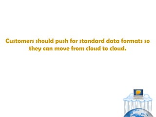 Customers should push for standard data formats so
       they can move from cloud to cloud.
 