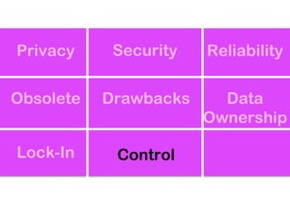 Privacy     Security   Reliability

Obsolete   Drawbacks     Data
                       Ownership

Lock-In     Control
 