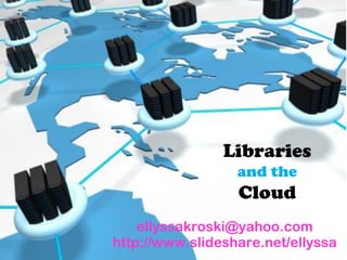 Libraries
                  and the
                  Cloud
    ellyssakroski@yahoo.com
                  Bookmarks
http://www.slideshare.net/ellyssa
 