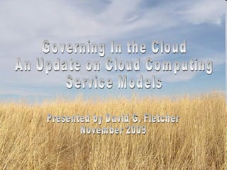 Presented by David G. Fletcher November 2009 Governing In the Cloud An Update on Cloud Computing  Service Models 