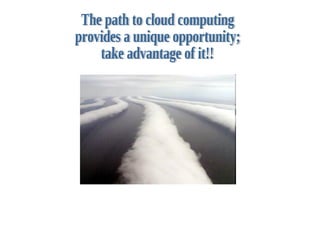 The path to cloud computing  provides a unique opportunity;  take advantage of it!! 