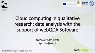 Cloud computing in qualitative
research: data analysis with the
support of webQDA Software
António Pedro Costa
apcosta@ua.pt
Oporto VTC training week, 20th april 2017
 