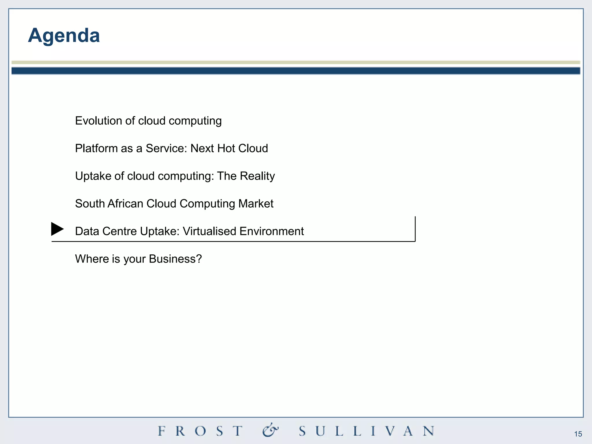 Agenda



   Evolution of cloud computing

   Platform as a Service: Next Hot Cloud

   Uptake of cloud computing: The Reality

   South African Cloud Computing Market

   Data Centre Uptake: Virtualised Environment

   Where is your Business?




                                                 15
 