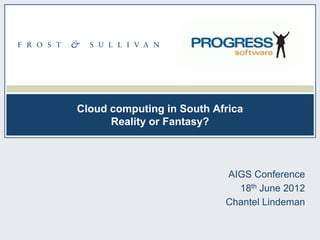 Cloud computing in South Africa
      Reality or Fantasy?



                           AIGS Conference
                             18th June 2012
                           Chantel Lindeman
 