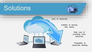 Lack of resources
Inability of serving
new clients
High cost of
providing more
resources
Probability of
resources wasting
9
Solutions
 
