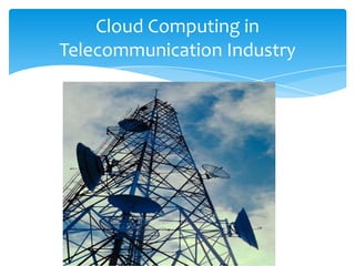 Cloud Computing in
Telecommunication Industry
 