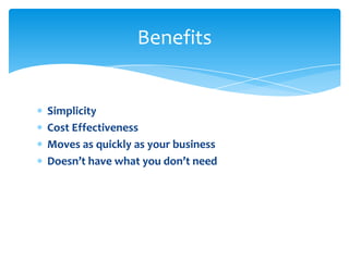 Benefits


Simplicity
Cost Effectiveness
Moves as quickly as your business
Doesn’t have what you don’t need
 