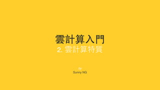雲計算⼊⾨
2. 雲計算特質
by
Sunny NG
 