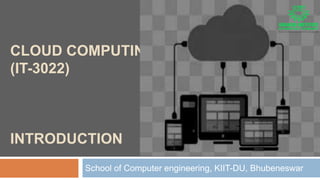 CLOUD COMPUTING
(IT-3022)
INTRODUCTION
School of Computer engineering, KIIT-DU, Bhubeneswar
 