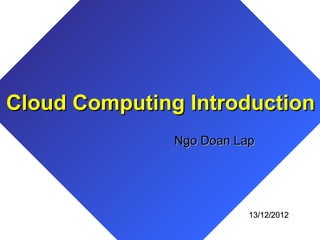 Cloud Computing Introduction
               Ngo Doan Lap




                          13/12/2012
 