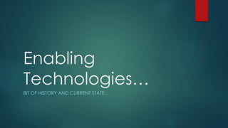 Enabling
Technologies…
BIT OF HISTORY AND CURRENT STATE…
 
