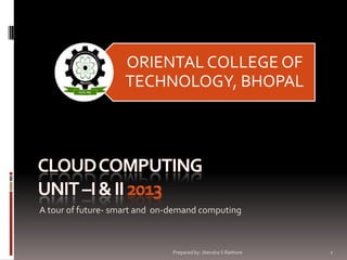 ORIENTAL COLLEGE OF
TECHNOLOGY, BHOPAL

A tour of future- smart and on-demand computing

Prepared by: Jitendra S Rathore

1

 