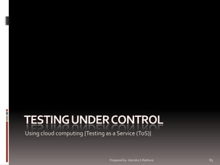 Using cloud computing {Testing as a Service (ToS)}

Prepared by: Jitendra S Rathore

85

 