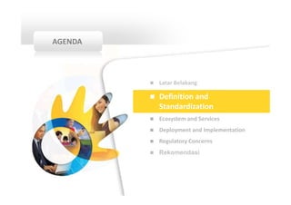 AGENDA



         Latar Belakang

         Definition and
         Standardization
         Ecosystem and Services
         Deployment and Implementation
         Regulatory Concerns
         Rekomendasi
 