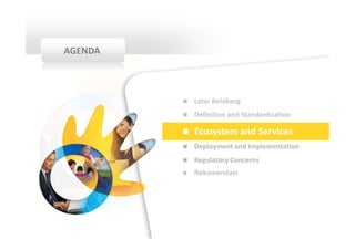 AGENDA



         Latar Belakang
         Definition and Standardization

         Ecosystem and Services
         Deployment and Implementation
         Regulatory Concerns
         Rekomendasi
 