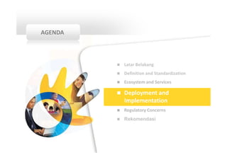 AGENDA



         Latar Belakang
         Definition and Standardization
         Ecosystem and Services

         Deployment and
         Implementation
         Regulatory Concerns
         Rekomendasi
 