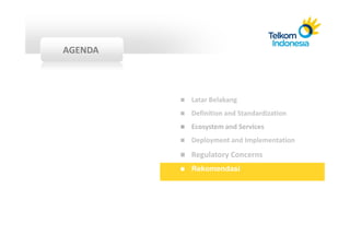 AGENDA



         Latar Belakang
         Definition and Standardization
         Ecosystem and Services
         Deployment and Implementation
         Regulatory Concerns
         Rekomendasi
 