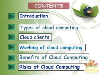 CONTENTS
Introduction

Types of cloud computing

Cloud clients

Working of cloud computing

Benefits of Cloud Computing
Risks of Cloud Computing
 