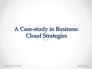 A Case-study in Business:
            Cloud Strategies




Wipro Chennai 2011              6/23/2010   31
 