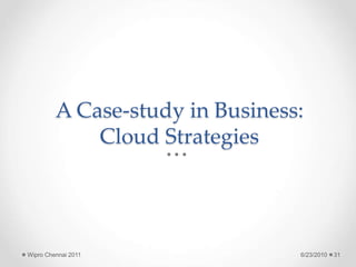 A Case-study in Business:
Cloud Strategies
6/23/2010
Wipro Chennai 2011 31
 