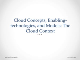 Cloud Concepts, Enabling-
technologies, and Models: The
Cloud Context
6/23/2010
Wipro Chennai 2011 5
 