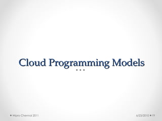 Cloud Programming Models
Cloud Programming Models
6/23/2010
Wipro Chennai 2011 19
 