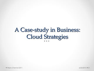 A Case-study in Business:
A Case-study in Business:
Cloud Strategies
Cloud Strategies
6/23/2010
Wipro Chennai 2011 31
 