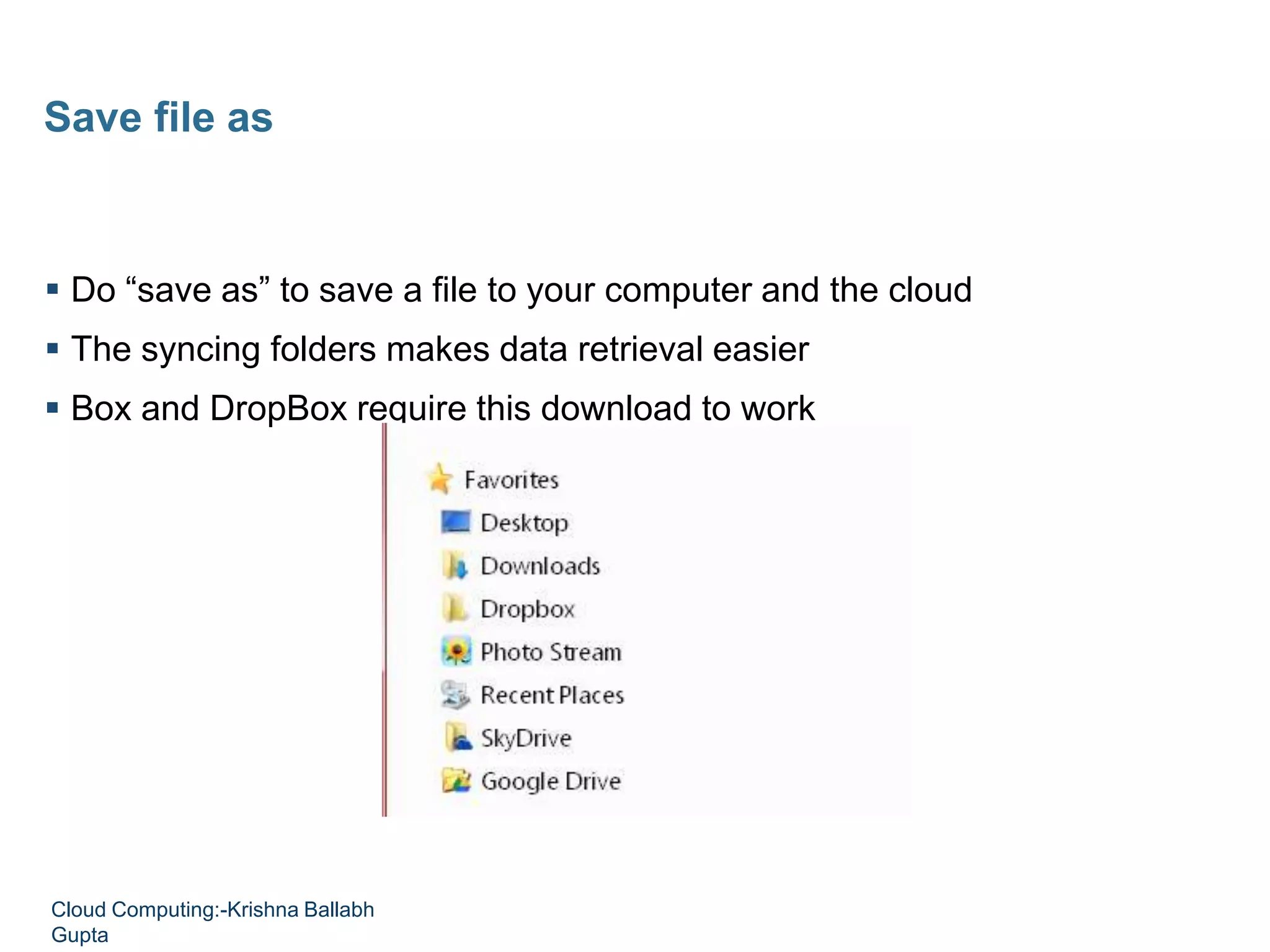 Do “save as” to save a file to your computer and the cloud
 The syncing folders makes data retrieval easier
 Box and DropBox require this download to work
Save file as
Cloud Computing:-Krishna Ballabh
Gupta
 