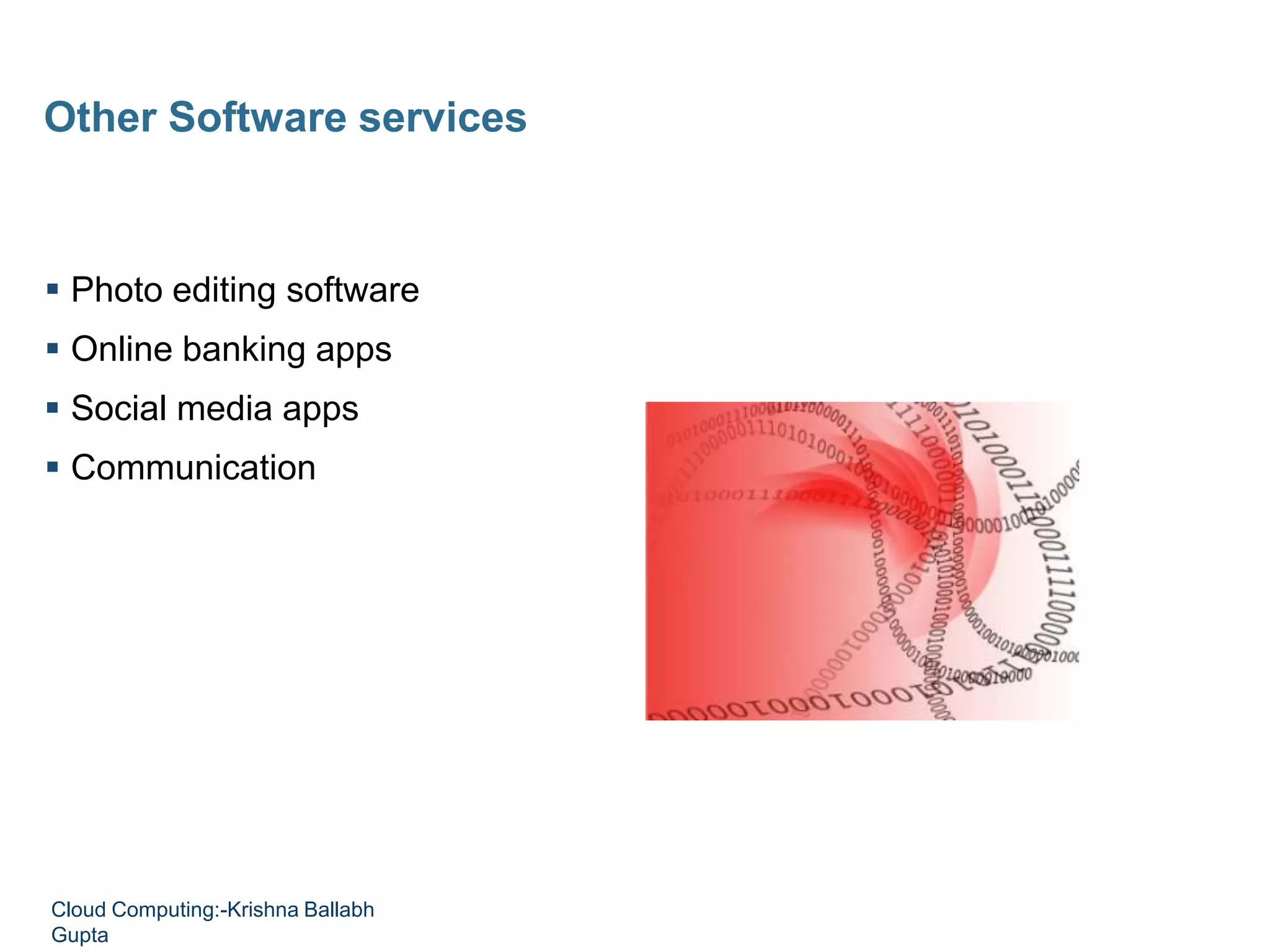  Photo editing software
 Online banking apps
 Social media apps
 Communication
Other Software services
Cloud Computing:-Krishna Ballabh
Gupta
 
