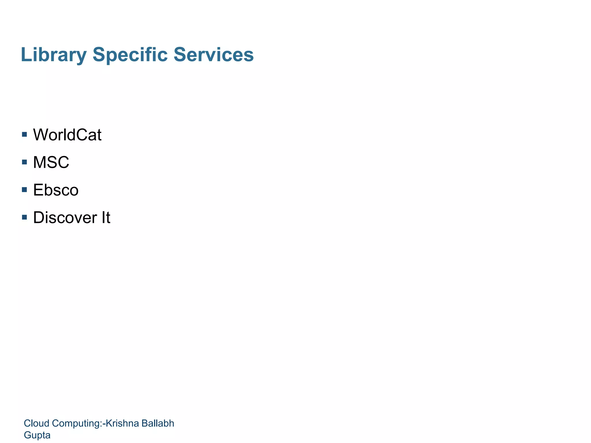  WorldCat
 MSC
 Ebsco
 Discover It
Library Specific Services
Cloud Computing:-Krishna Ballabh
Gupta
 