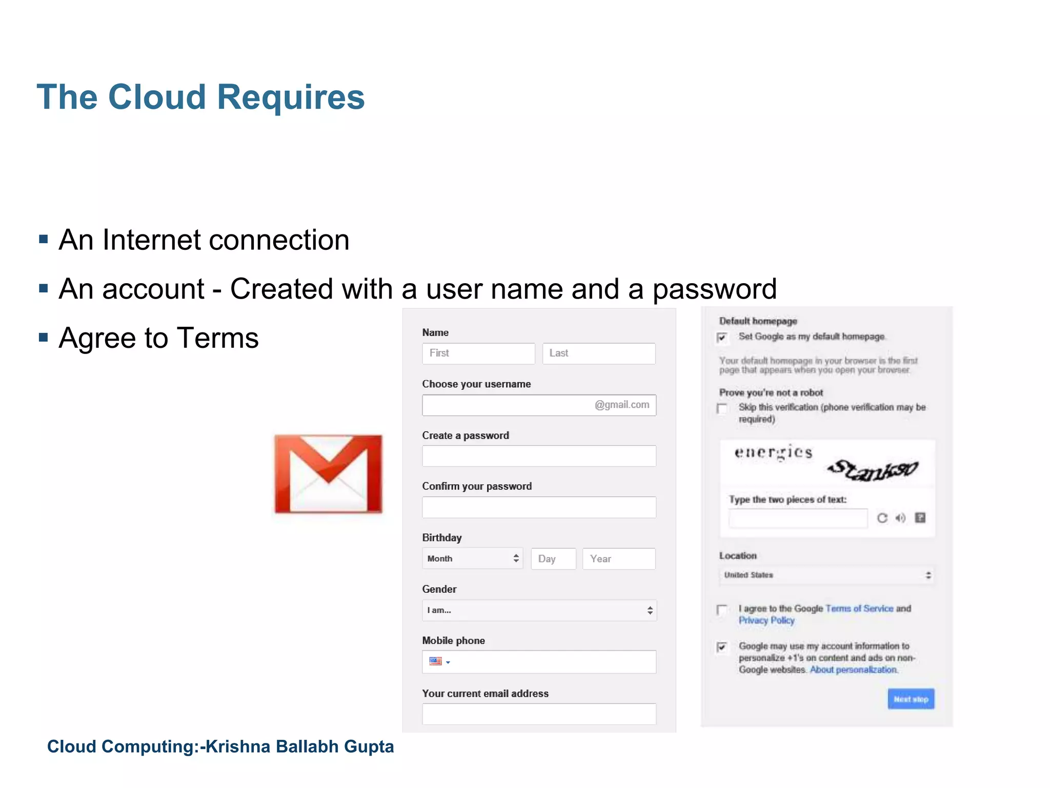  An Internet connection
 An account - Created with a user name and a password
 Agree to Terms
The Cloud Requires
Cloud Computing:-Krishna Ballabh Gupta
 