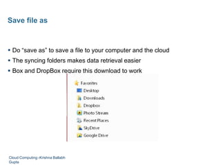  Do “save as” to save a file to your computer and the cloud
 The syncing folders makes data retrieval easier
 Box and DropBox require this download to work
Save file as
Cloud Computing:-Krishna Ballabh
Gupta
 