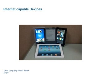 Internet capable Devices
Cloud Computing:-Krishna Ballabh
Gupta
 