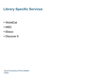  WorldCat
 MSC
 Ebsco
 Discover It
Library Specific Services
Cloud Computing:-Krishna Ballabh
Gupta
 
