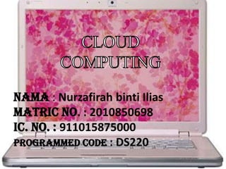 CLOUD  COMPUTING Nama: NurzafirahbintiIliasMatric No. : 2010850698ic. No. : 911015875000Programmed code : DS220 