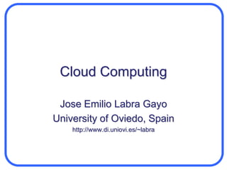 Cloud Computing Jose Emilio Labra Gayo University of Oviedo, Spain http://www.di.uniovi.es/~labra 