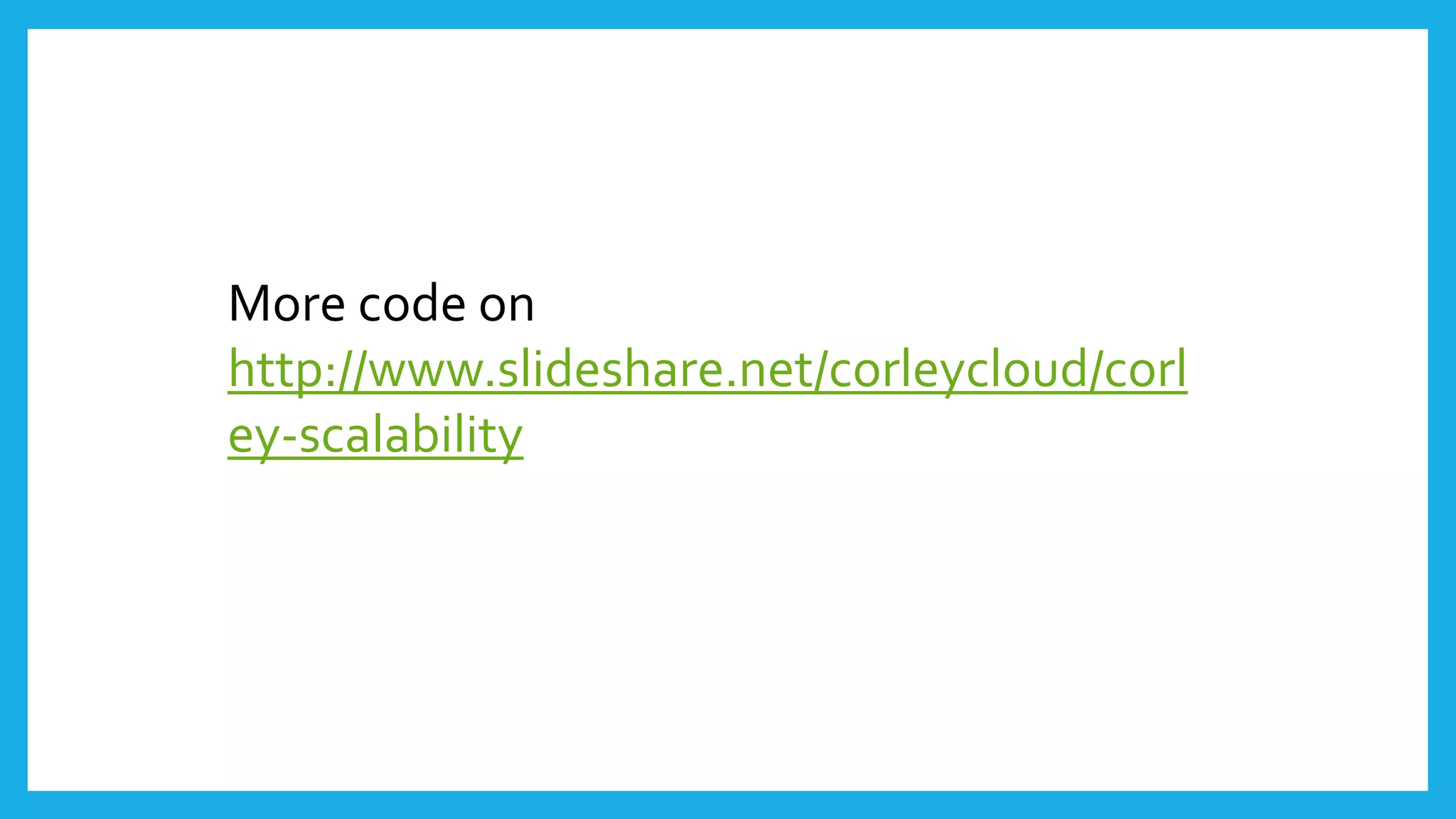 More code on
http://www.slideshare.net/corleycloud/corl
ey-scalability-19163383
 