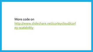 More code on
http://www.slideshare.net/corleycloud/corl
ey-scalability-19163383
 