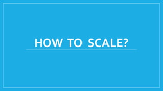 HOW TO SCALE?
 