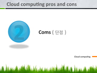 Cloud	
  compu/ng	
  pros	
  and	
  cons	
  




   1              	
  	
  	
  	
  	
  	
  	
  
     	
  	
  	
  	
  	
  	
  	
  	
  	
  	
  	
  	
  	
     	
  	
  	
  	
  	
  Pros	
  (	
  장점 )	
  



                                                                                                        Cloud	
  compu/ng	
   	
  	
  	
  	
  	
  	
  
 